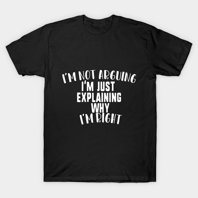 I'm not arguing I'm just explaining why I'm right T-Shirt by uniqueversion